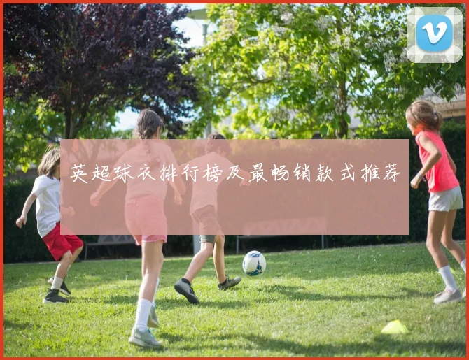 英超球衣排行榜及最畅销款式推荐