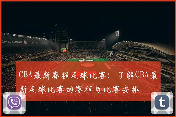 CBA最新赛程足球比赛：了解CBA最新足球比赛的赛程与比赛安排