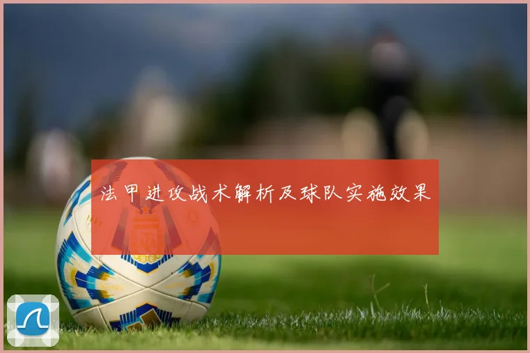 法甲进攻战术解析及球队实施效果