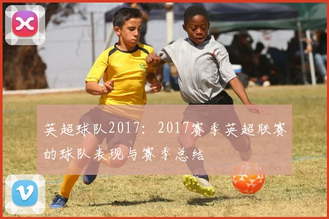 英超球队2017：2017赛季英超联赛的球队表现与赛季总结