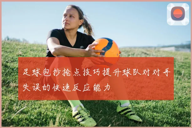 足球包抄抢点技巧提升球队对对手失误的快速反应能力