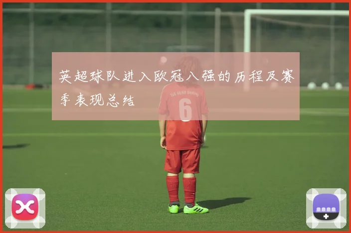 英超球队进入欧冠八强的历程及赛季表现总结