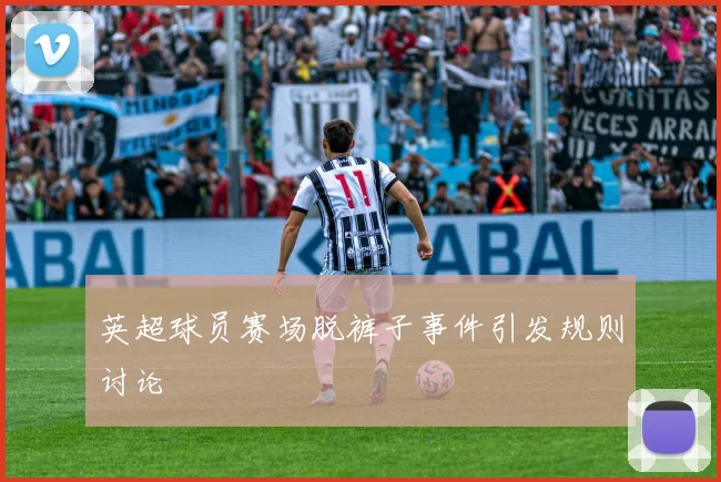 英超球员赛场脱裤子事件引发规则讨论
