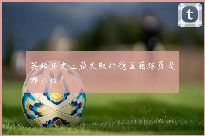 英超历史上最失败的德国籍球员是哪几位？