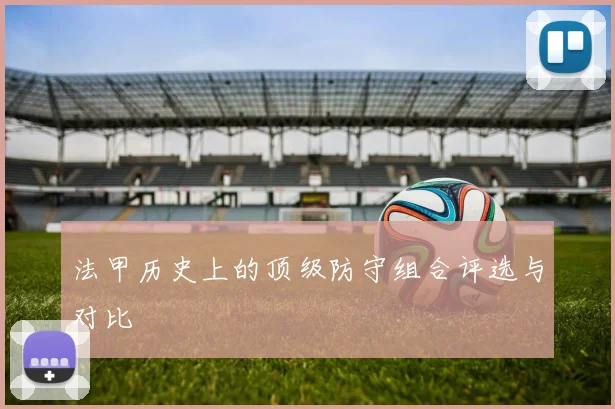 法甲历史上的顶级防守组合评选与对比