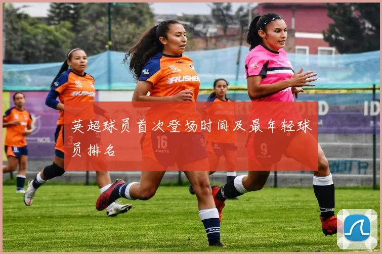 英超球员首次登场时间及最年轻球员排名