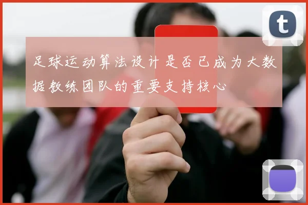 足球运动算法设计是否已成为大数据教练团队的重要支持核心