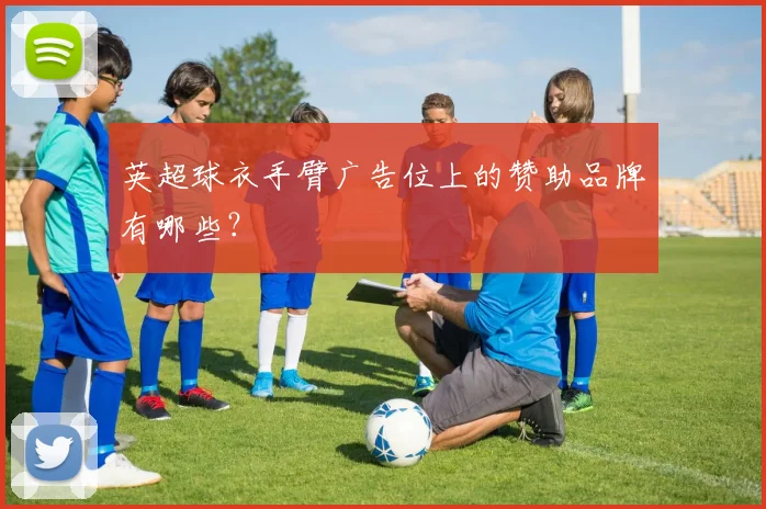 英超球衣手臂广告位上的赞助品牌有哪些？
