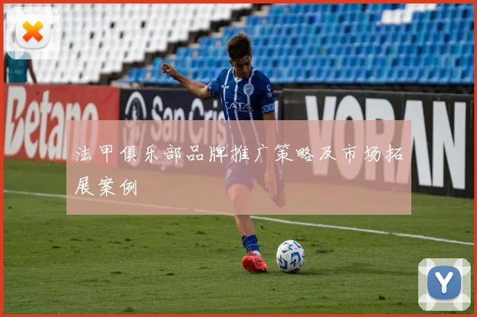 法甲俱乐部品牌推广策略及市场拓展案例