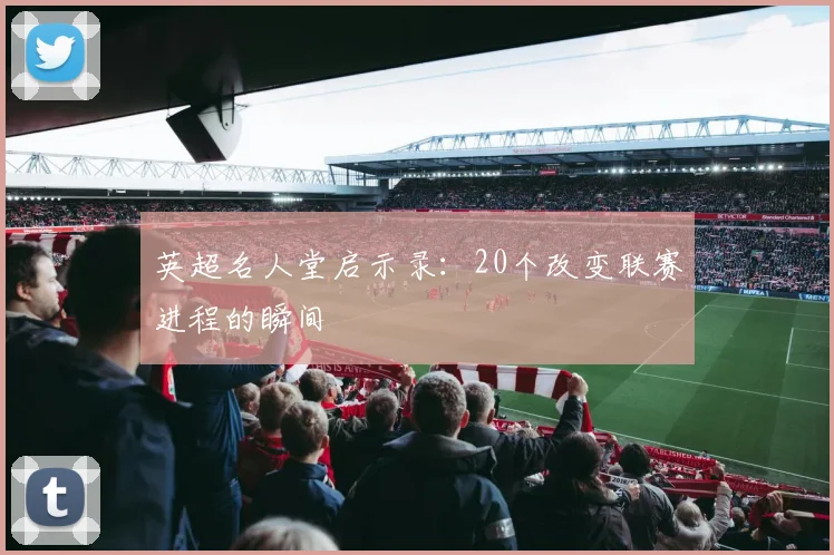 英超名人堂启示录：20个改变联赛进程的瞬间