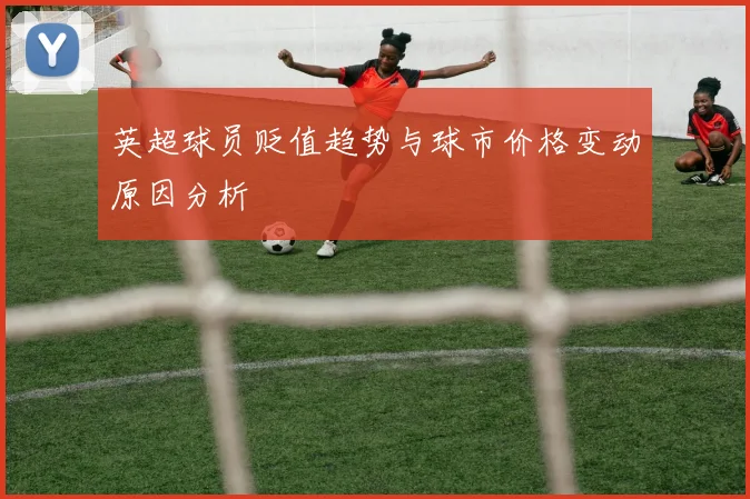 英超球员贬值趋势与球市价格变动原因分析